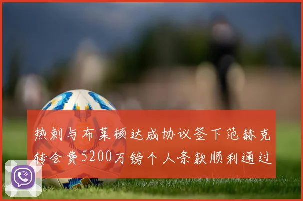 热刺与布莱顿达成协议签下范赫克转会费5200万镑个人条款顺利通过
