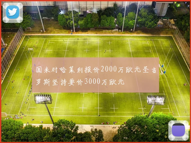 国米对哈莱利报价2000万欧元圣吉罗斯坚持要价3000万欧元