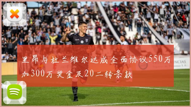 里昂与杜兰维尔达成全面协议550万加300万奖金及20二转条款