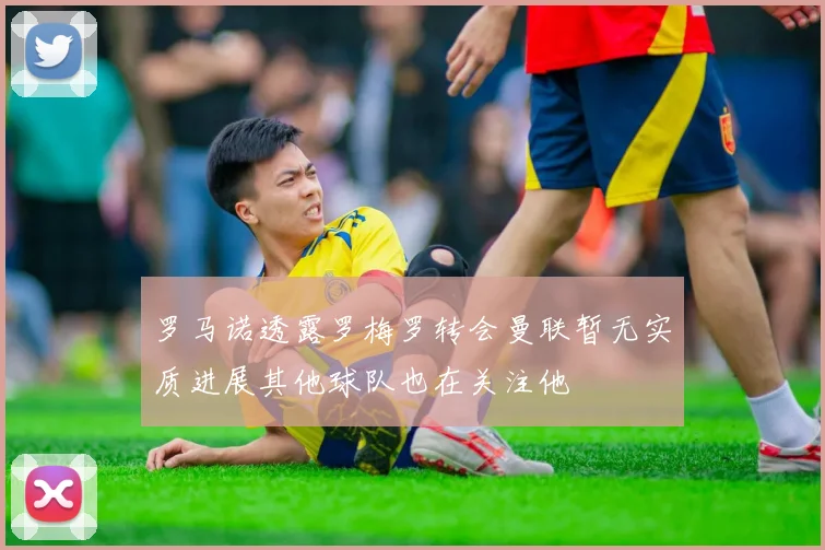 罗马诺透露罗梅罗转会曼联暂无实质进展其他球队也在关注他