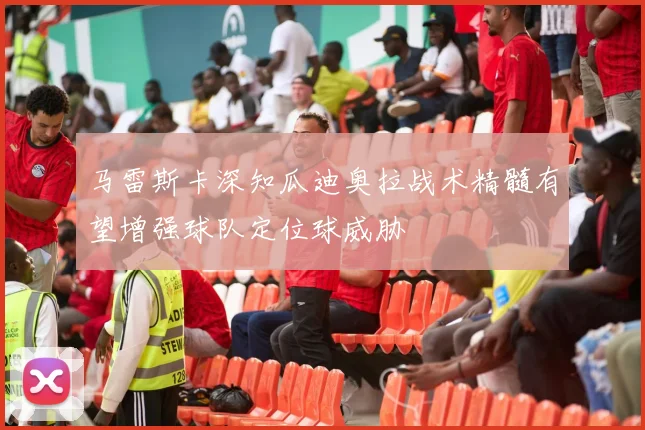 马雷斯卡深知瓜迪奥拉战术精髓有望增强球队定位球威胁